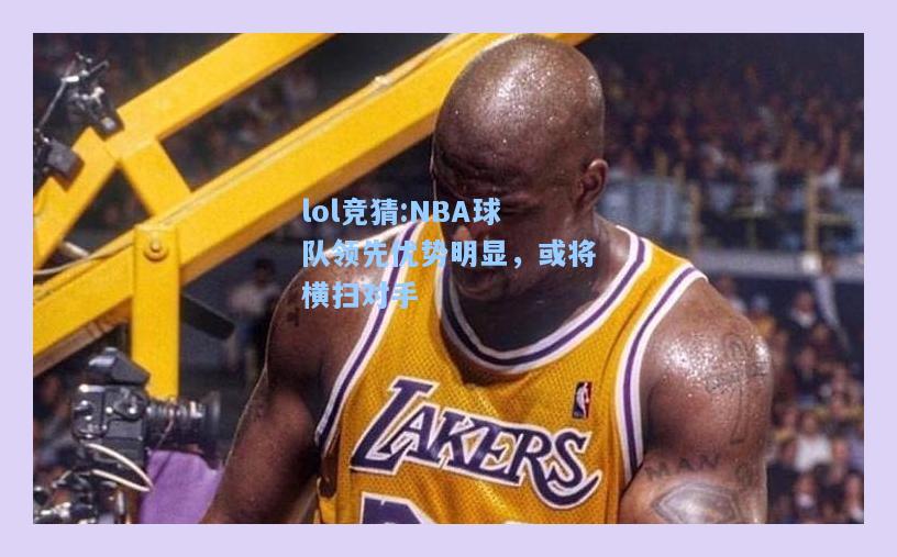 lol竞猜:NBA球队领先优势明显，或将横扫对手