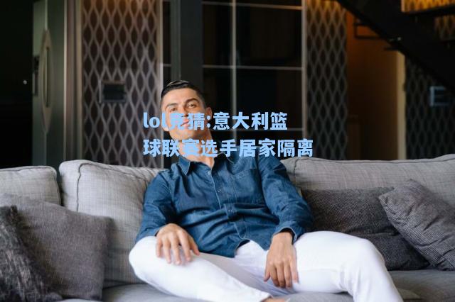 lol竞猜:意大利篮球联赛选手居家隔离