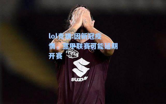 lol竞猜:因新冠疫情，意甲联赛可能延期开赛