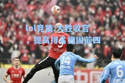 lol竞猜:大胜收官，提高排名稳固前四