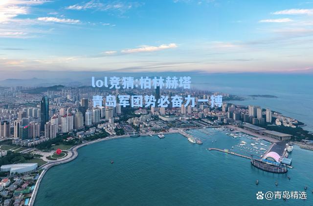 lol竞猜:柏林赫塔青岛军团势必奋力一搏