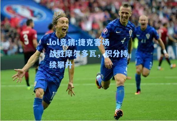 lol竞猜:捷克客场战胜摩尔多瓦，积分持续攀升