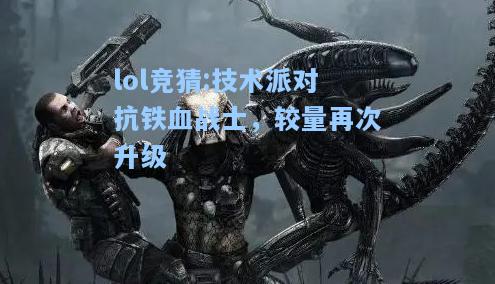 lol竞猜:技术派对抗铁血战士，较量再次升级