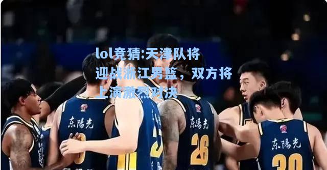 lol竞猜:天津队将迎战浙江男篮，双方将上演激烈对决