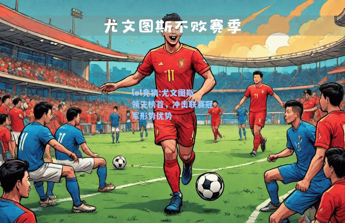 lol竞猜:尤文图斯领先榜首，冲击联赛冠军形势优势