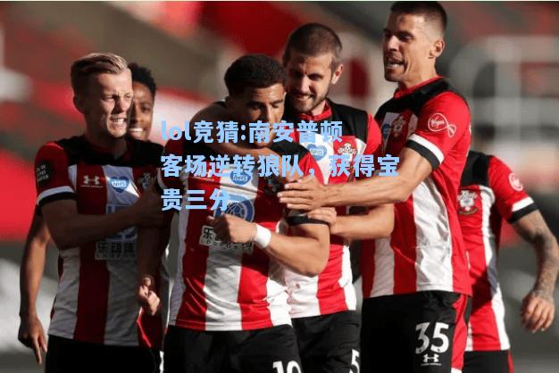 lol竞猜:南安普顿客场逆转狼队，获得宝贵三分