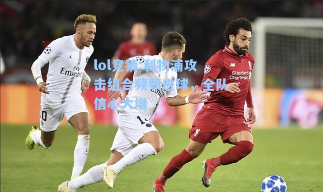 lol竞猜:利物浦攻击组合频频进球，全队信心大增