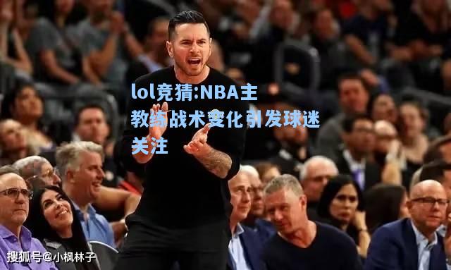 lol竞猜:NBA主教练战术变化引发球迷关注