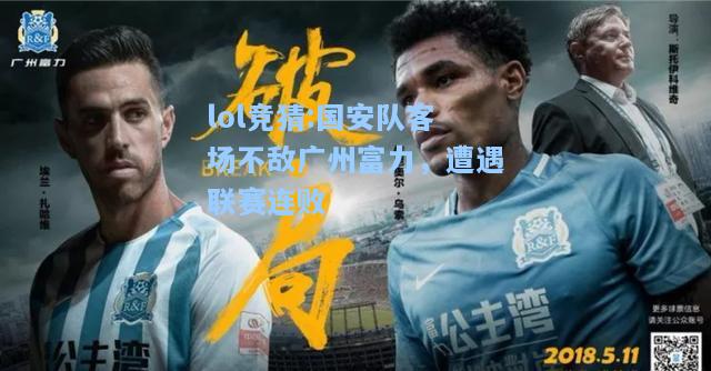 lol竞猜:国安队客场不敌广州富力，遭遇联赛连败