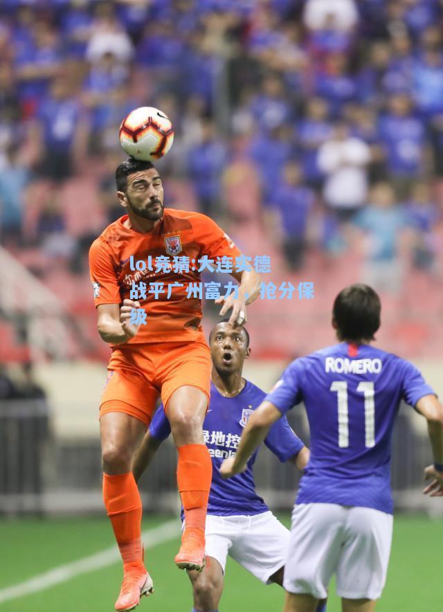 lol竞猜:大连实德战平广州富力，抢分保级