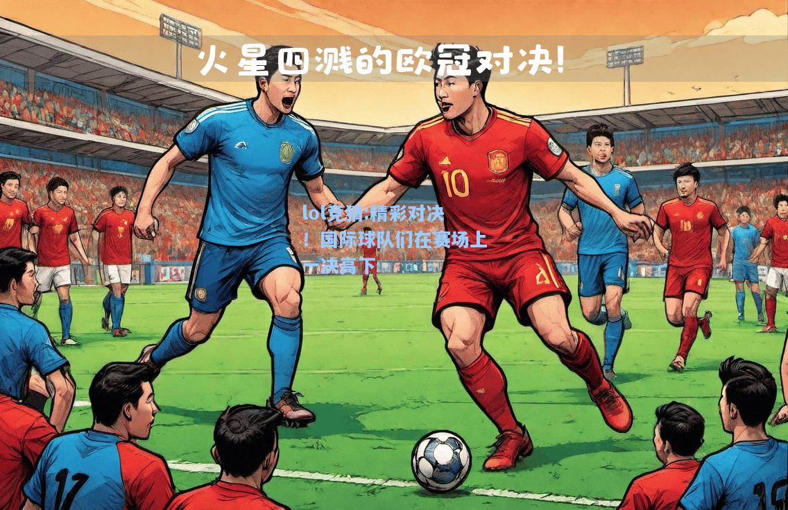 lol竞猜:精彩对决！国际球队们在赛场上一决高下