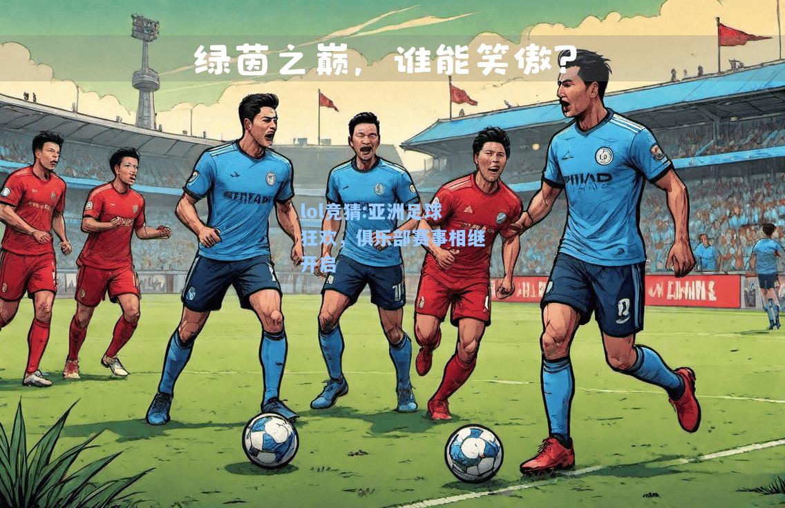 lol竞猜:亚洲足球狂欢，俱乐部赛事相继开启