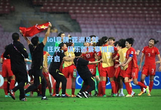 lol竞猜:亚洲足球狂欢，俱乐部赛事相继开启