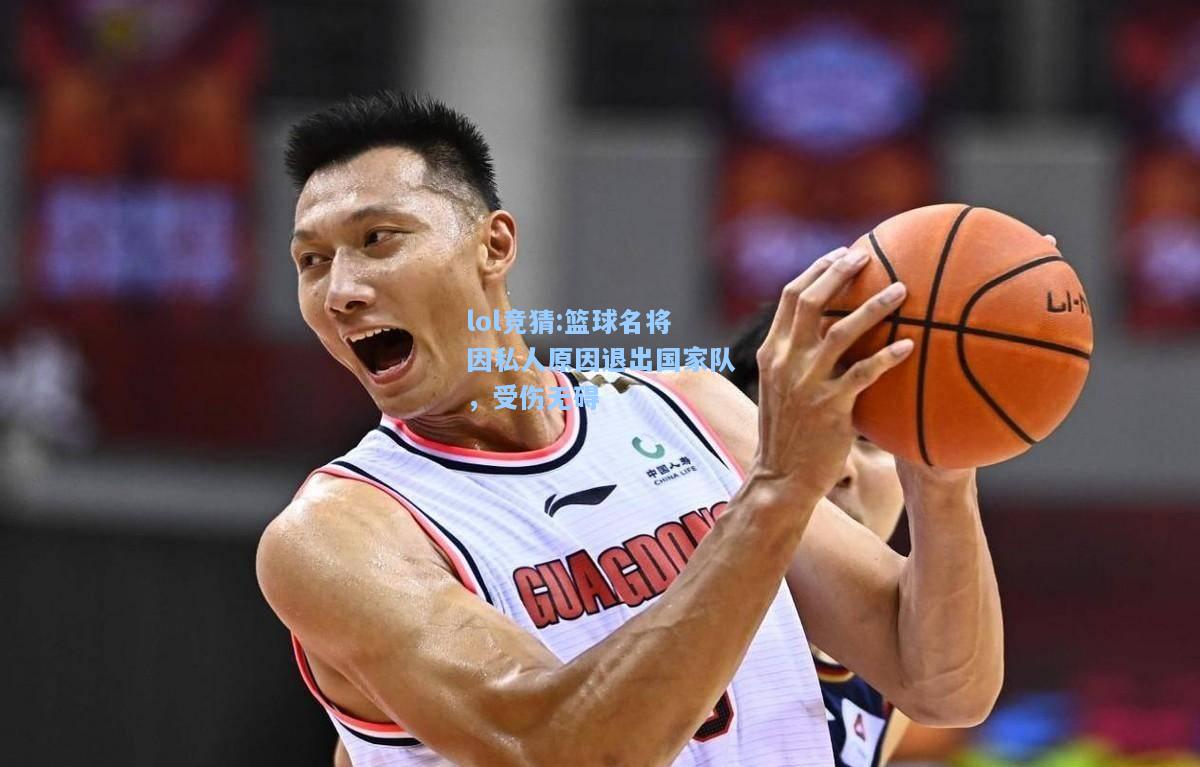 lol竞猜:篮球名将因私人原因退出国家队，受伤无碍