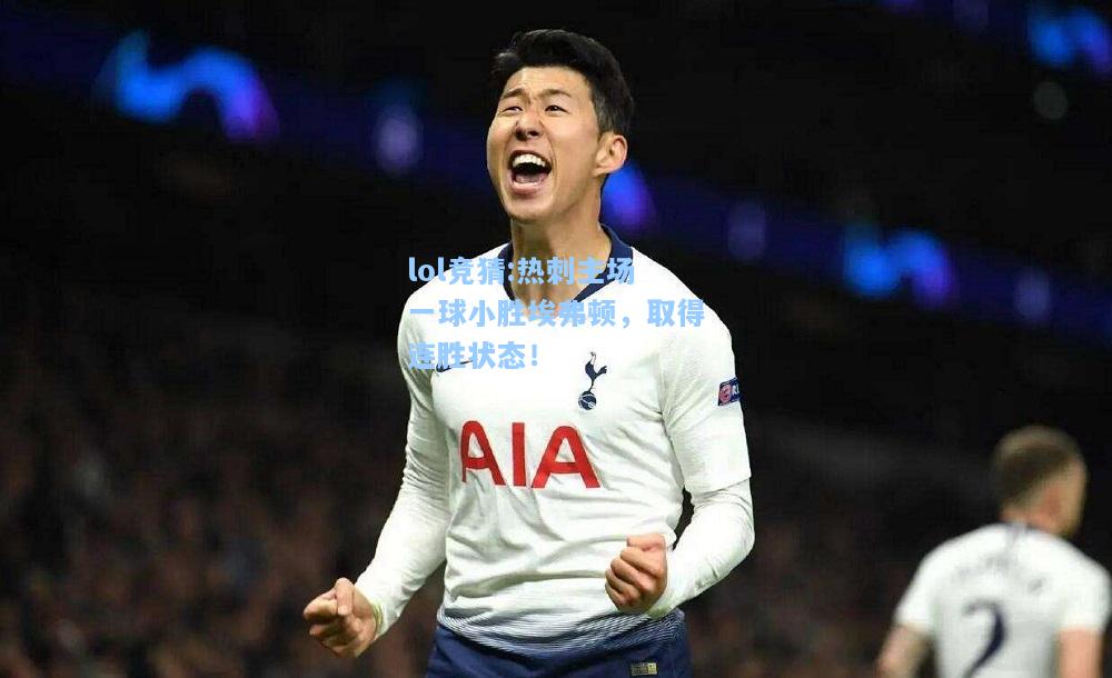 lol竞猜:热刺主场一球小胜埃弗顿，取得连胜状态！