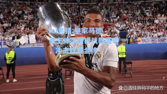 lol竞猜:皇家马德里主帅携强援战新赛季，冲击联赛金牌