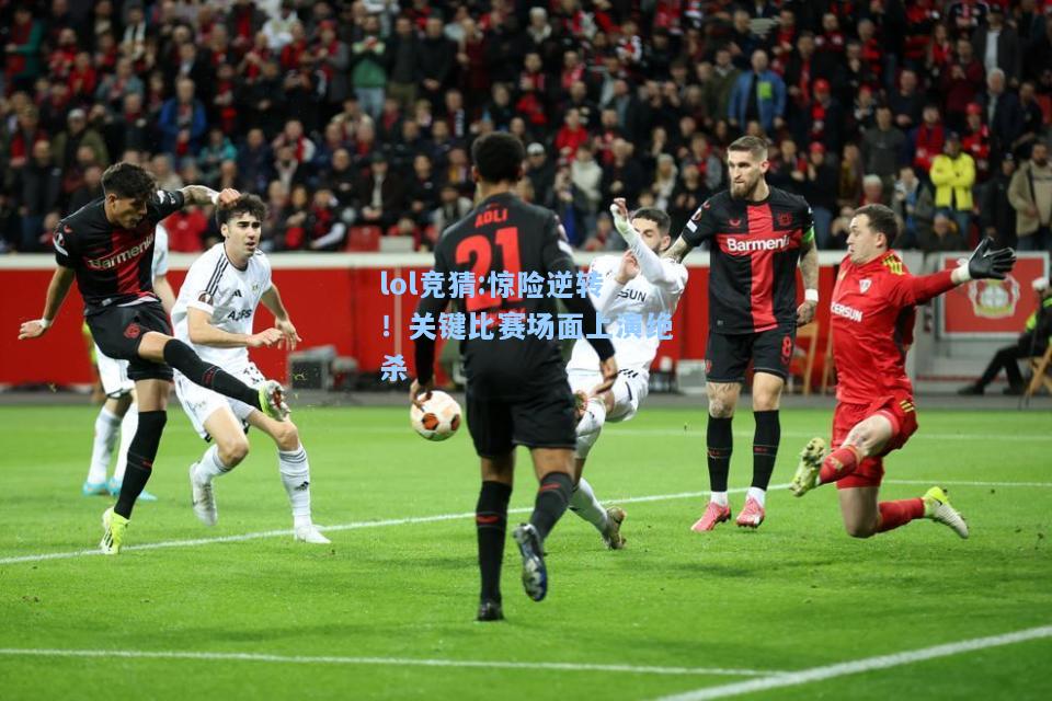 lol竞猜:惊险逆转！关键比赛场面上演绝杀
