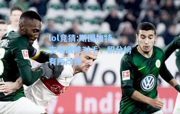 lol竞猜:斯图加特主场战胜对手，积分榜有所改善