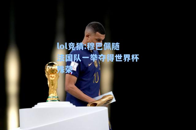 lol竞猜:穆巴佩随法国队一举夺得世界杯殊荣