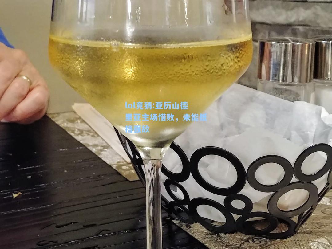 lol竞猜:亚历山德里亚主场惜败，未能抵挡强敌