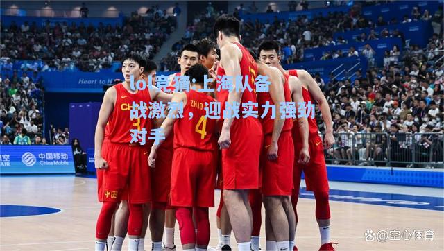 lol竞猜:上海队备战激烈，迎战实力强劲对手