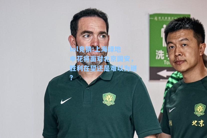 lol竞猜:上海绿地申花将面对北京国安，胜利在望还是难以为继？