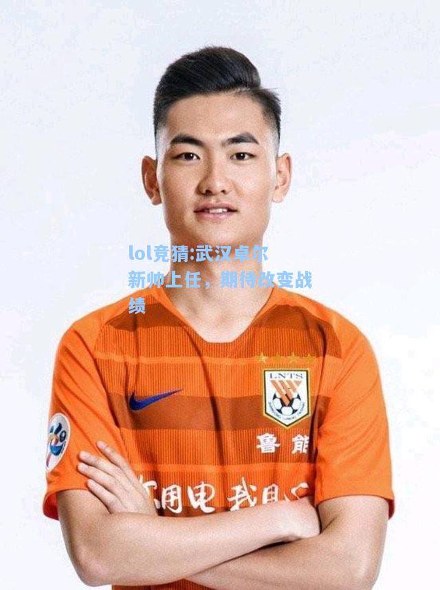 lol竞猜:武汉卓尔新帅上任，期待改变战绩
