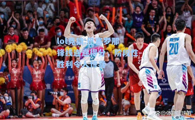 lol竞猜:巴塞罗那锋线连连得分，阶段性胜利令人惊喜