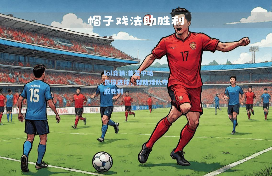 lol竞猜:首发中场包揽进球，帮助球队夺取胜利