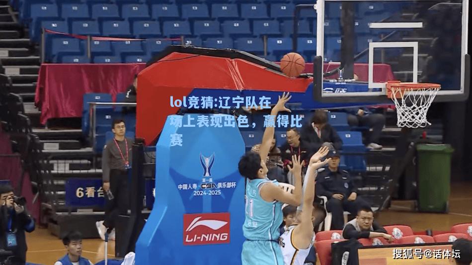 lol竞猜:辽宁队在场上表现出色，赢得比赛