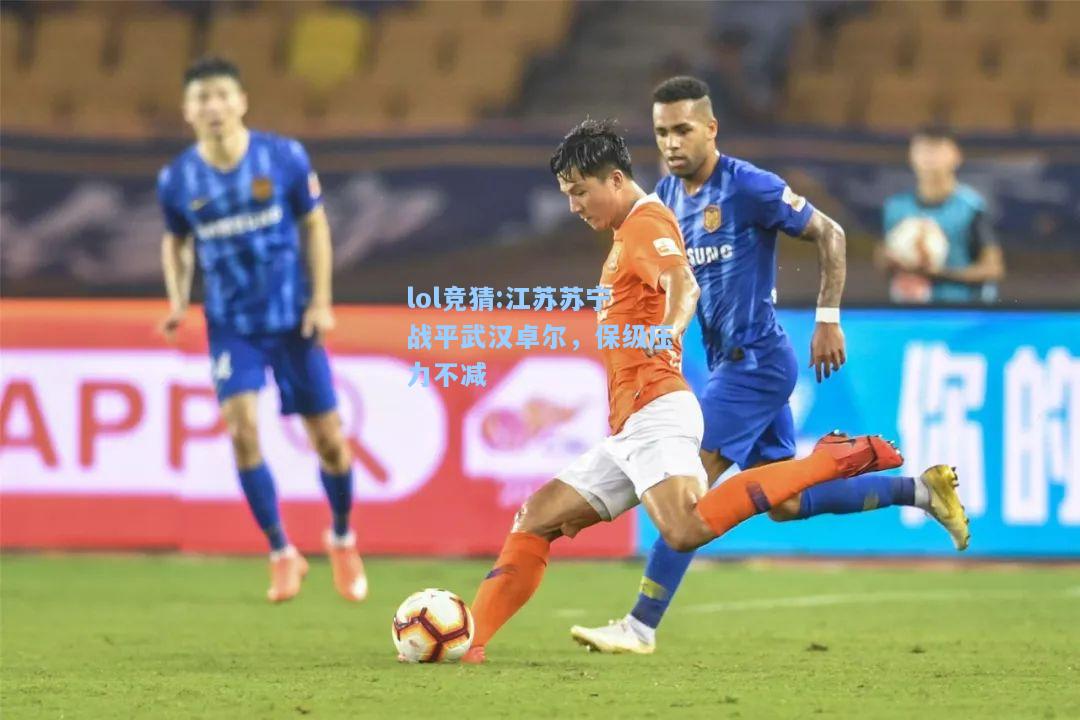 lol竞猜:江苏苏宁战平武汉卓尔，保级压力不减