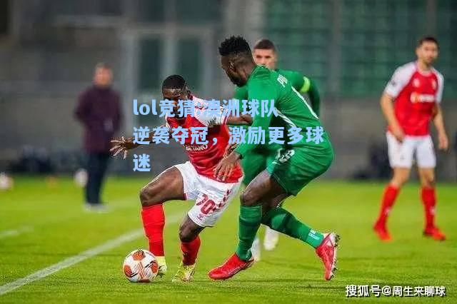 lol竞猜:澳洲球队逆袭夺冠，激励更多球迷