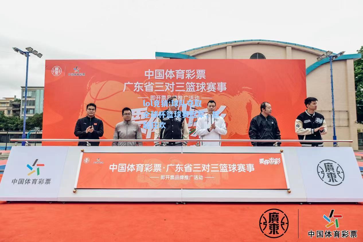 lol竞猜:球队夺取全球杯篮球赛冠军，掀起狂欢