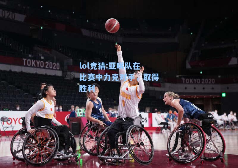 lol竞猜:亚眠队在比赛中力克对手，取得胜利