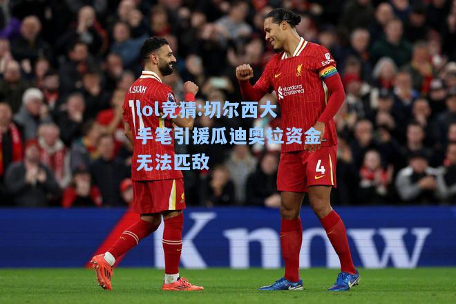 lol竞猜:切尔西大手笔引援瓜迪奥拉资金无法匹敌