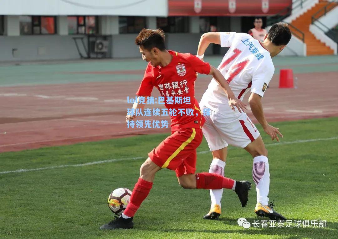 lol竞猜:巴基斯坦球队连续五轮不败，保持领先优势