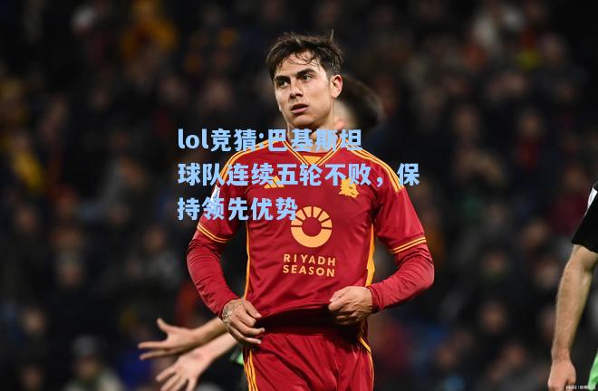 lol竞猜:巴基斯坦球队连续五轮不败，保持领先优势
