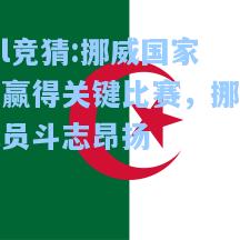 lol竞猜:挪威国家队赢得关键比赛，挪威球员斗志昂扬