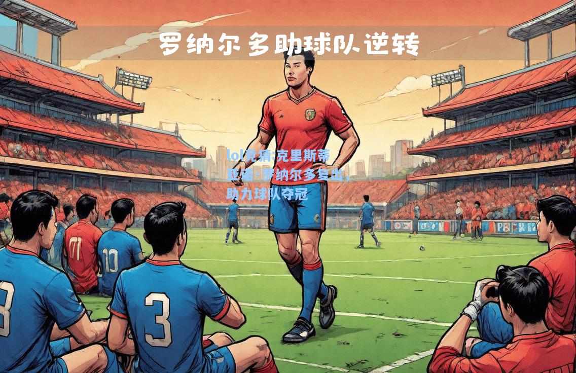 lol竞猜:克里斯蒂亚诺·罗纳尔多复出，助力球队夺冠
