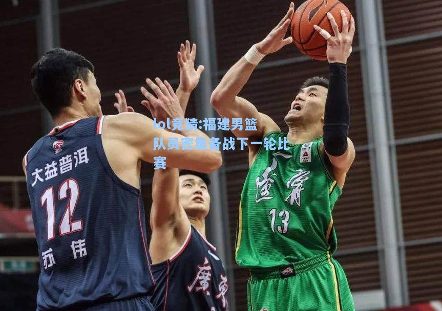 lol竞猜:福建男篮队员密集备战下一轮比赛
