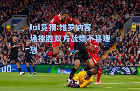 lol竞猜:维罗纳客场挫胜双方战绩不甚理想