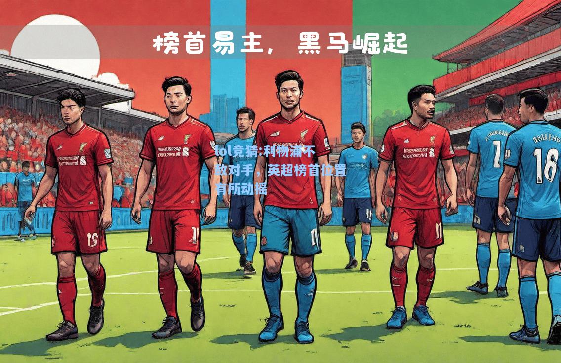 lol竞猜:利物浦不敌对手，英超榜首位置有所动摇