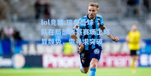 lol竞猜:瑞典篮球队在局部联赛赛场上略显颓势，需寻求突破