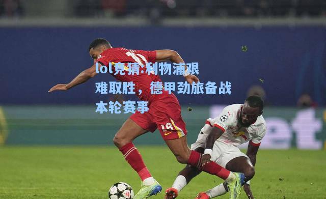 lol竞猜:利物浦艰难取胜，德甲劲旅备战本轮赛事