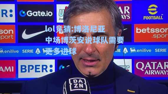 lol竞猜:博洛尼亚中场博茨安说球队需要更多进球