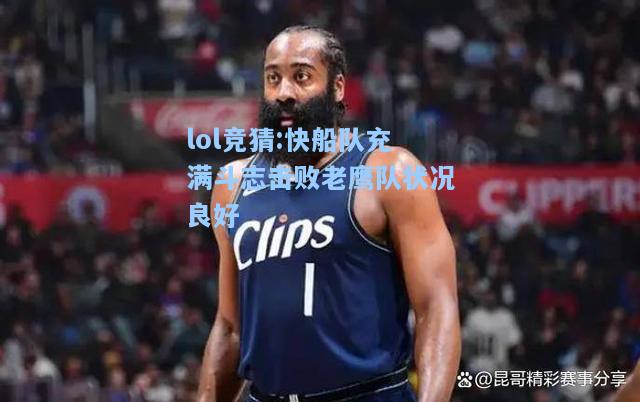 lol竞猜:快船队充满斗志击败老鹰队状况良好