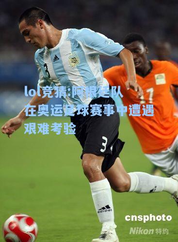 lol竞猜:阿根廷队在奥运足球赛事中遭遇艰难考验