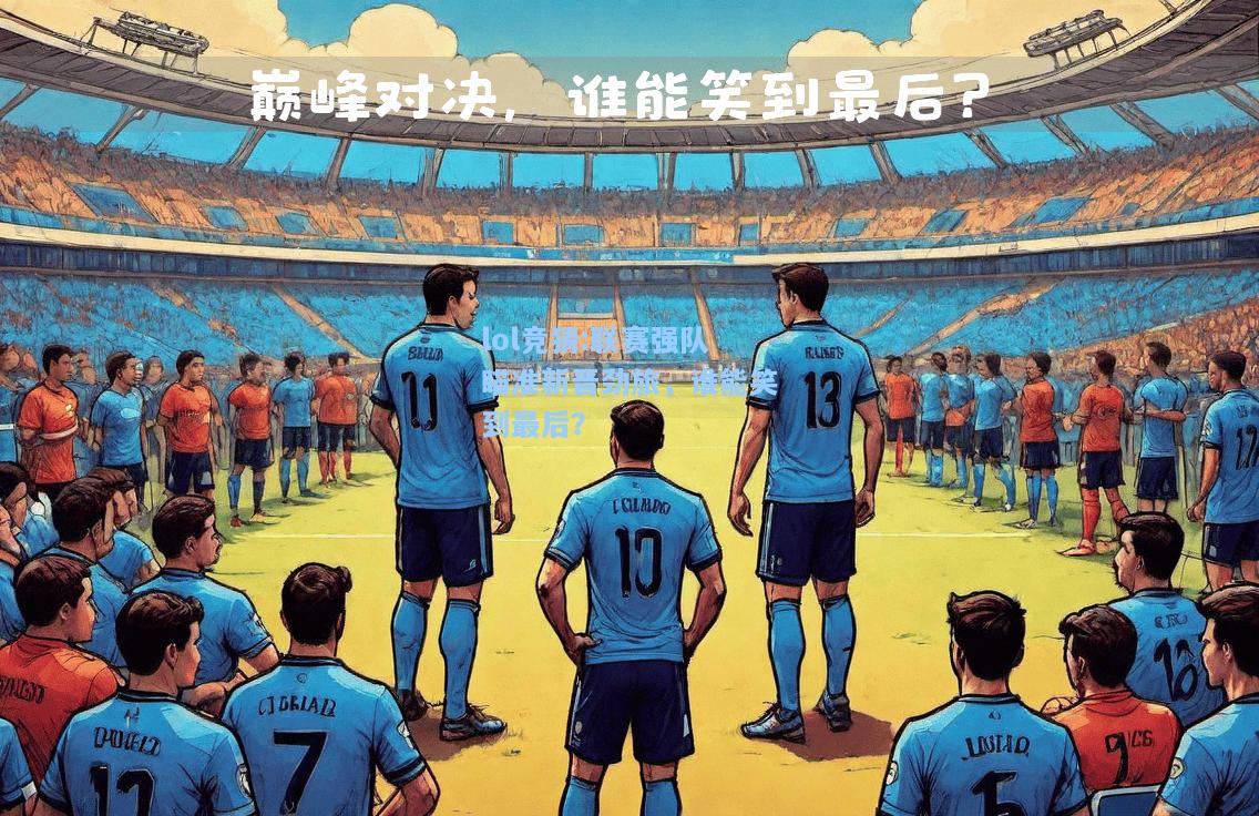 lol竞猜:联赛强队瞄准新晋劲旅，谁能笑到最后？