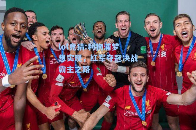 lol竞猜:利物浦梦想实现，红军夺冠决战霸主之路