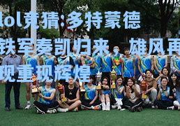 lol竞猜:多特蒙德铁军奏凯归来，雄风再现重现辉煌